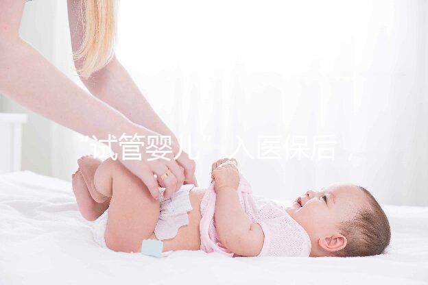 “試管嬰兒”入醫(yī)保后，到底能省多少錢(qián)？