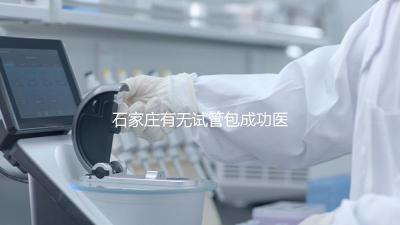 石家莊有無(wú)試管包成功醫(yī)院戳,妊娠率100%的多數(shù)不靠譜