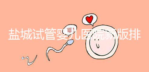 鹽城試管嬰兒醫(yī)院新版排名整理，包括2024年助孕機(jī)構(gòu)價(jià)格表