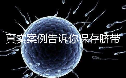 真實案例告訴你保存臍帶血的必要性，對胎兒和家人意義重大