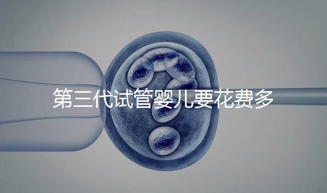 第三代試管嬰兒要花費多少錢？你都清楚嗎？