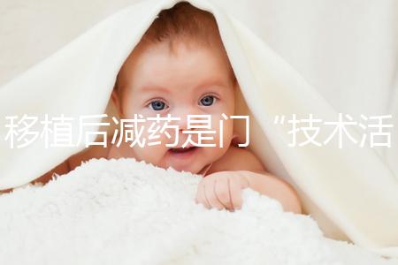 移植后減藥是門“技術活”，試管嬰兒懷孕70天的用藥指南