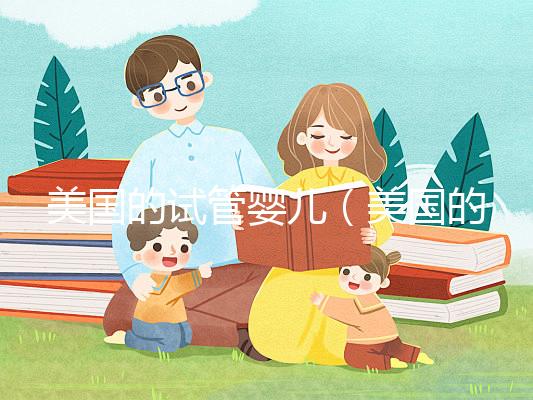 美國的試管嬰兒（美國的試管嬰兒技術(shù)達(dá)到了什么水平）