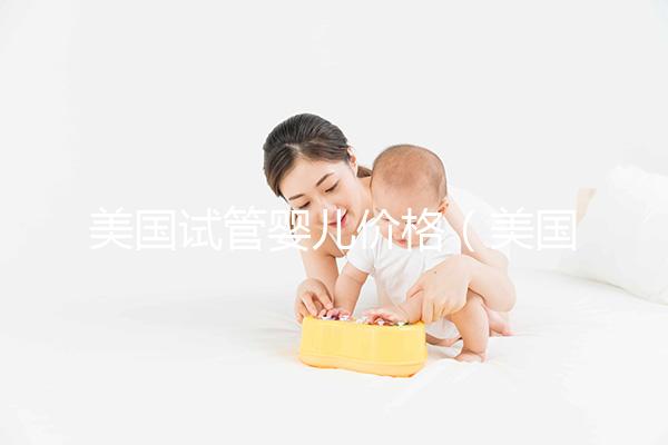 美國試管嬰兒價(jià)格（美國試管嬰兒價(jià)格哪家好）