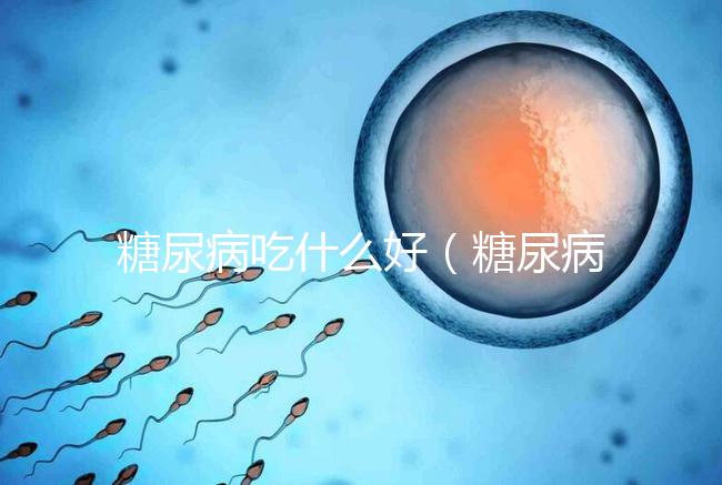 糖尿病吃什么好（糖尿病最佳10種主食）