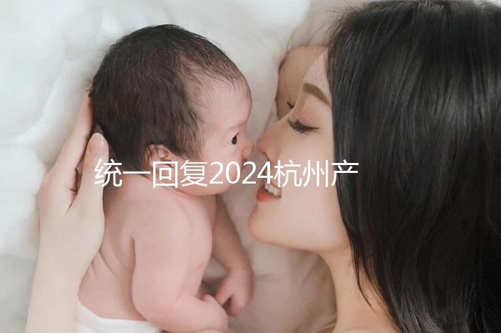 統一回復2024杭州產前篩查多少、哪個醫院好，點擊查看