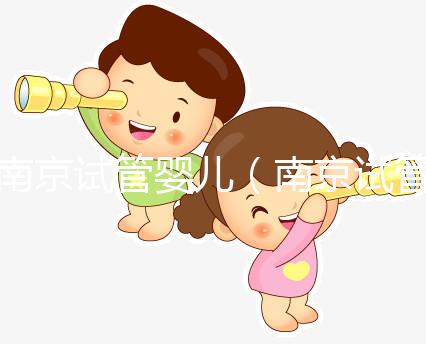 南京試管嬰兒(南京試管嬰兒費用大概要多少錢)