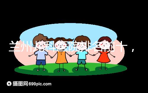 蘭州兒科醫(yī)院排名前十，2024西固哪個好？