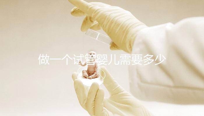 做一個試管嬰兒需要多少費用（做一個試管嬰兒需要多少費用？）
