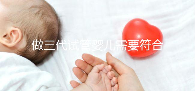 做三代試管嬰兒需要符合哪些條件？
