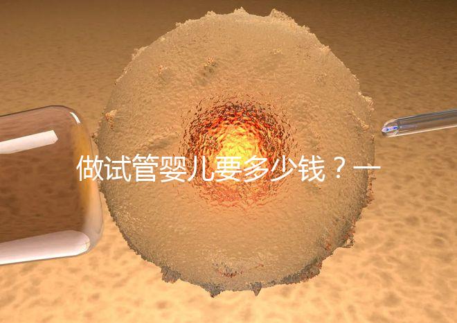 做試管嬰兒要多少錢？一起算筆經濟賬