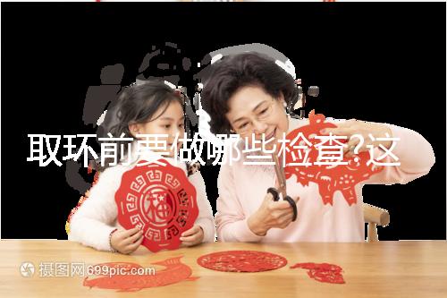取環(huán)前要做哪些檢查?這幾項(xiàng)檢查必不可少!