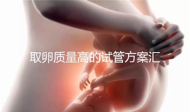 取卵質(zhì)量高的試管方案匯總，別就只知道微刺激