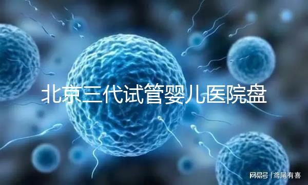 北京三代試管嬰兒醫(yī)院盤點(diǎn)，全市僅三家助孕機(jī)構(gòu)有資質(zhì)