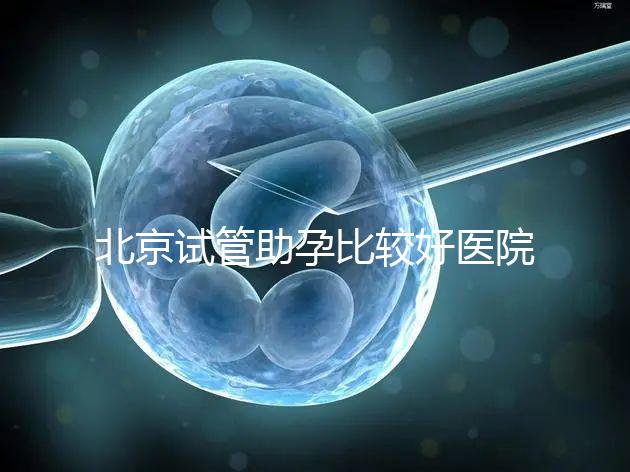 北京試管助孕比較好醫院是哪家？附2024十大排名一覽