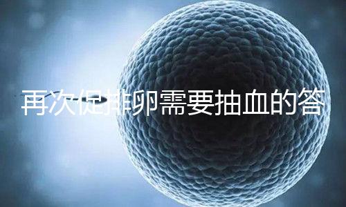 再次促排卵需要抽血的答案來(lái)襲！注意什么時(shí)候說(shuō)透了