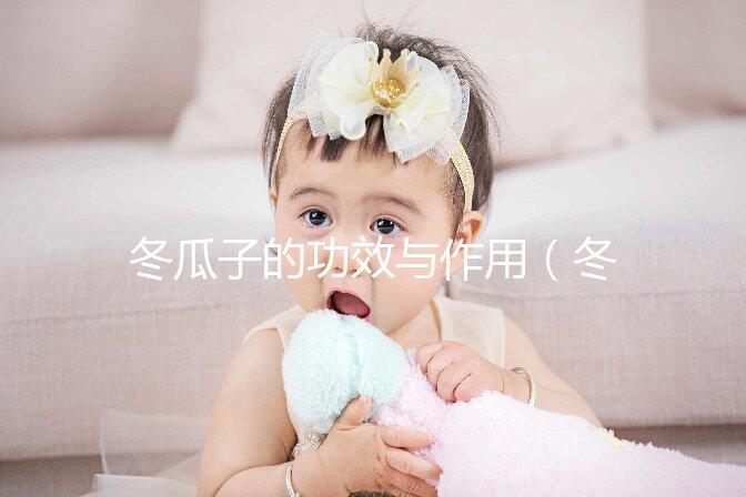 冬瓜子的功效與作用（冬瓜怎么吃不寒涼）