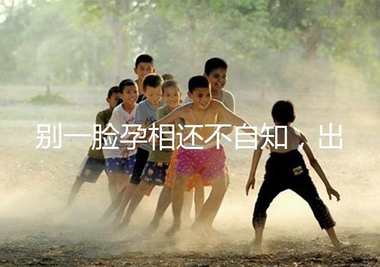 別一臉孕相還不自知,出現(xiàn)這3個(gè)面部特征說明孩子已上身