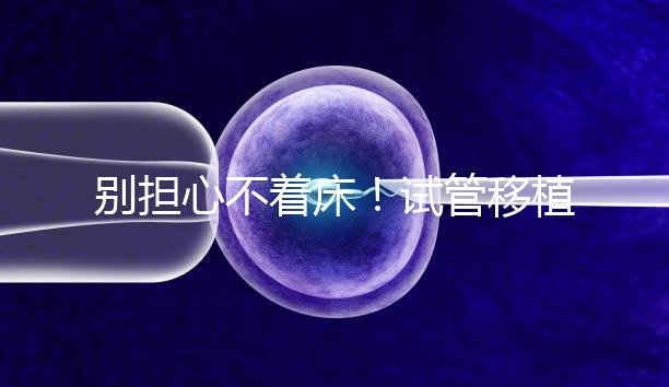 別擔心不著床！試管移植后刺痛感這幾天就會消失...