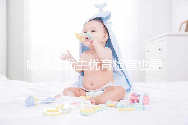 哈爾濱優生優育檢查也要去這些，符合五種情況也可以免費