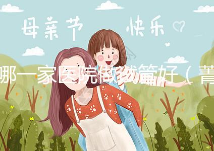 哪一家醫(yī)院做試管好（菁華醫(yī)院和盛京哪個做試管好）