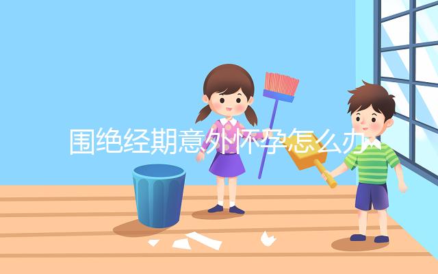 圍絕經期意外懷孕怎么辦？別緊張，你可能需要這篇攻略！