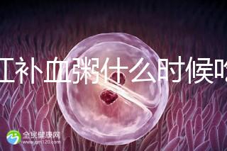 四紅補血粥什么時候吃？這5種情況食用效果最佳！