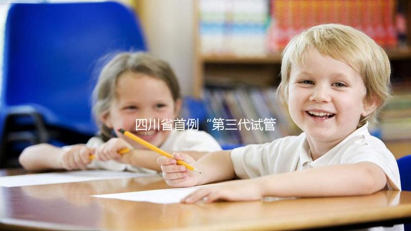 四川省首例“第三代試管嬰兒”在四川大學華西第二醫院順利誕生