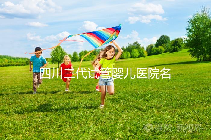 四川三代試管嬰兒醫(yī)院名單大全，這三家醫(yī)院任意選擇