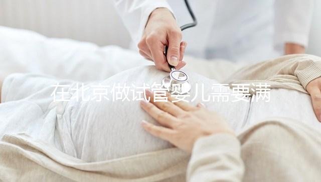 在北京做試管嬰兒需要滿足哪些條件?準備試管有哪些是要注意的