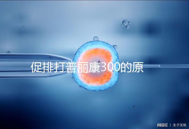 促排打普麗康300的原因是什么？不要還是不造的看卵巢怎么知道？