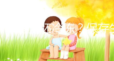 什么是全胚冷凍？保存生育機會最妥當的“后悔藥”