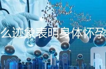 什么跡象表明身體懷孕了？