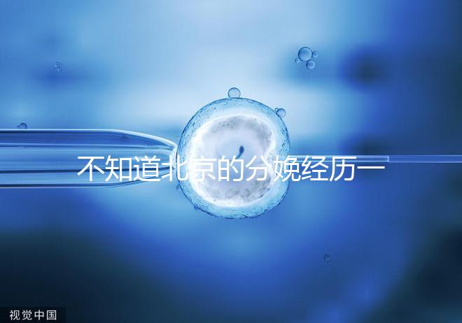 不知道北京的分娩經歷一次快速收藏多少錢，在哪里告訴我