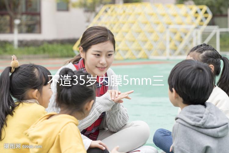 不造35歲內膜5mm三代試管成功率？真實案例告知你答案