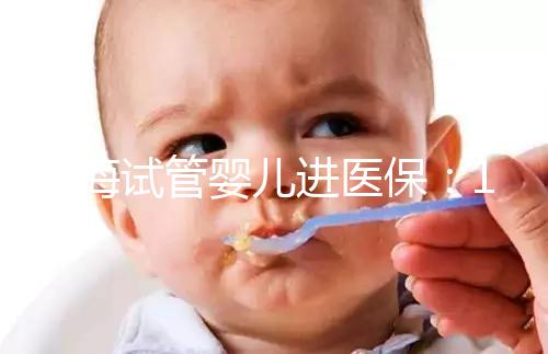 上海試管嬰兒進(jìn)醫(yī)保：17家醫(yī)院可報銷，每人次省9000元