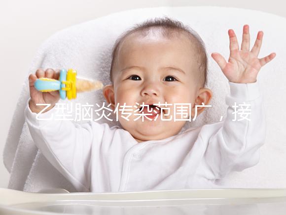 乙型腦炎傳染范圍廣，接種乙腦疫苗可預防