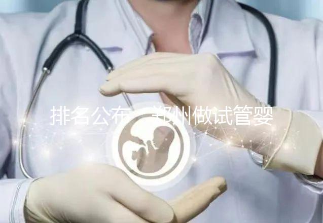 排名公布：鄭州做試管嬰兒的醫(yī)院哪家好-鄭州試管嬰兒十大醫(yī)院
