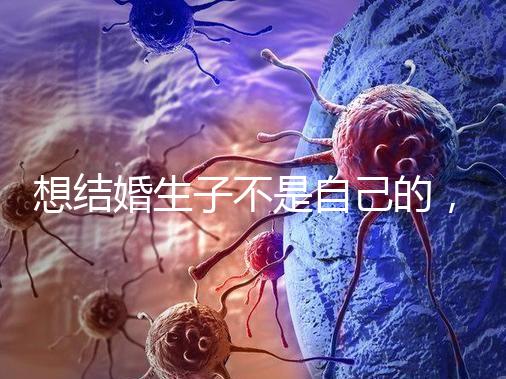 想結(jié)婚生子不是自己的,精神損失費(fèi)和撫養(yǎng)費(fèi)都涉及到