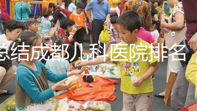 總結成都兒科醫院排名，如何選擇2024武侯區？
