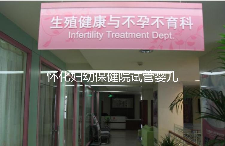 懷化婦幼保健院試管嬰兒成功率怎么樣，助孕專家有話說