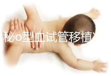 揭秘o型血試管移植凍囊胚費(fèi)用，解凍+手術(shù)操作至少這個(gè)數(shù)