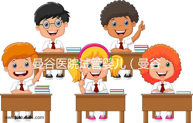 曼谷醫(yī)院試管嬰兒(曼谷醫(yī)院試管嬰兒預約)