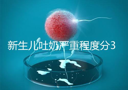 新生兒吐奶嚴(yán)重程度分3級(jí)，吐泡泡、嘔吐物淡紅色大不同