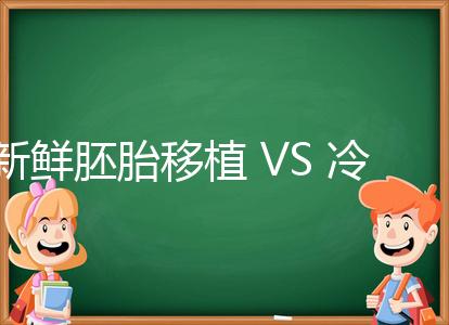 新鮮胚胎移植 VS 冷凍胚胎移植,我應(yīng)該怎么選?