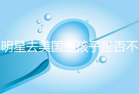 明星去美國生孩子是否不受限制,看看這些公眾人物是否創(chuàng)造的