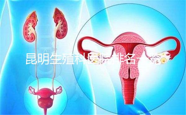 昆明生殖科醫(yī)院排名一覽，來看看呈貢區(qū)哪家又好又專業(yè)