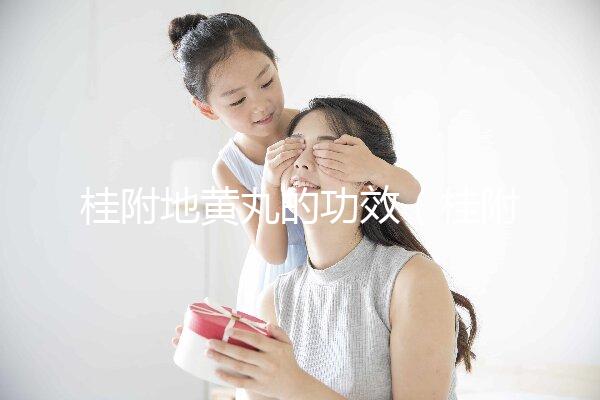 桂附地黃丸的功效(桂附地黃丸的功效與作用)