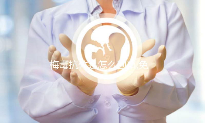 梅毒抗體是怎么回事,免疫系統產生的抗體