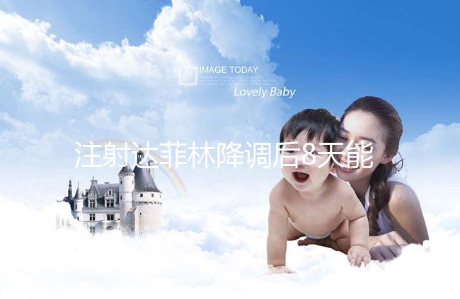 注射達(dá)菲林降調(diào)后8天能來月經(jīng)嗎?主要取決于這2個(gè)因素